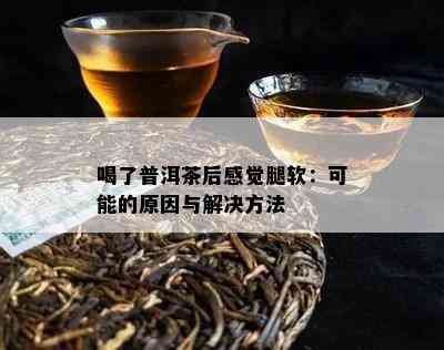 喝了普洱茶后感觉腿软：可能的原因与解决方法