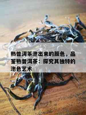 熟普洱茶泡出来的颜色，品鉴熟普洱茶：探究其特别的泡色艺术