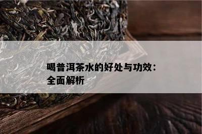 喝普洱茶水的好处与功效：全面解析