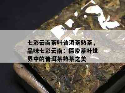 七彩云南茶叶普洱茶熟茶，品味七彩云南：探索茶叶世界中的普洱茶熟茶之美