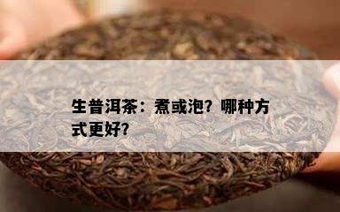 生普洱茶：煮或泡？哪种方法更好？