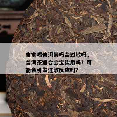 宝宝喝普洱茶吗会过敏吗，普洱茶适合宝宝饮用吗？也许会引发过敏反应吗？