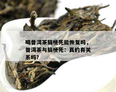 喝普洱茶脑梗死能恢复吗，普洱茶与脑梗死：真的有关系吗？