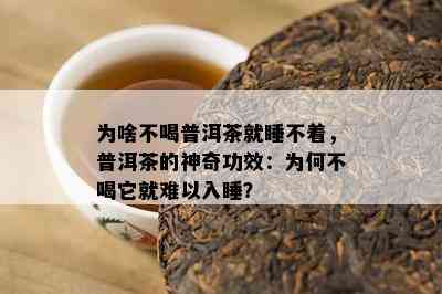 为啥不喝普洱茶就睡不着，普洱茶的神奇功效：为何不喝它就难以入睡？