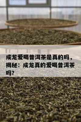 成龙爱喝普洱茶是真的吗，揭秘：成龙真的爱喝普洱茶吗？