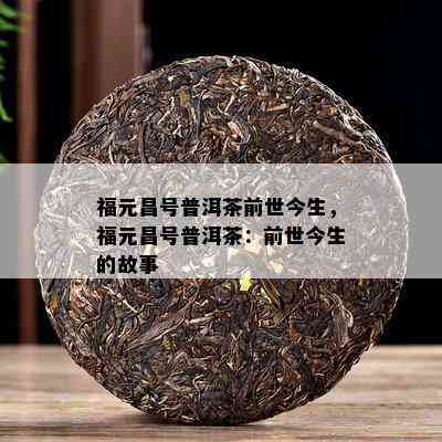 福元昌号普洱茶前世今生，福元昌号普洱茶：前世今生的故事