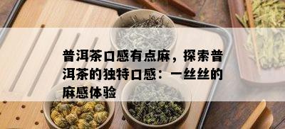 普洱茶口感有点麻，探索普洱茶的特别口感：一丝丝的麻感体验