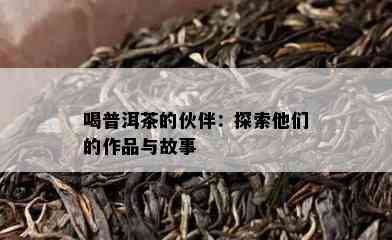 喝普洱茶的伙伴：探索他们的作品与故事