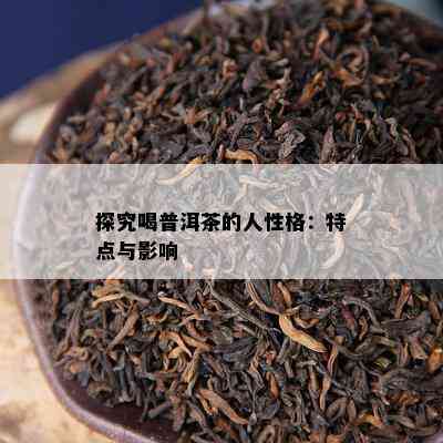 探究喝普洱茶的人性格：特点与作用