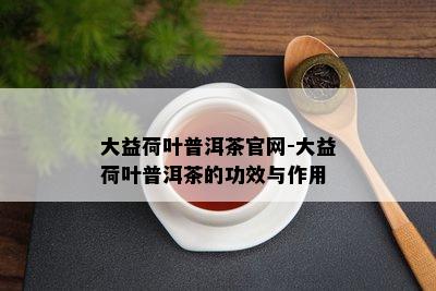 大益荷叶普洱茶官网-大益荷叶普洱茶的功效与作用