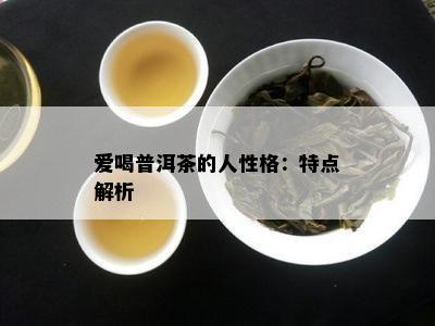 爱喝普洱茶的人性格：特点解析