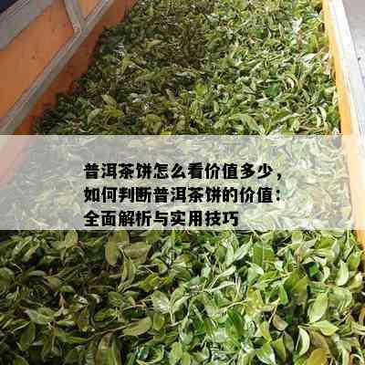 普洱茶饼怎么看价值多少，怎样判断普洱茶饼的价值：全面解析与实用技巧