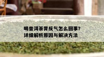 喝普洱茶胃反气怎么回事？详细解析起因与解决方法