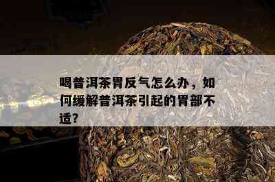 喝普洱茶胃反气怎么办，怎样缓解普洱茶引起的胃部不适？