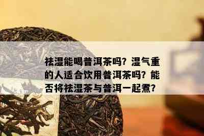 祛湿能喝普洱茶吗？湿气重的人适合饮用普洱茶吗？能否将祛湿茶与普洱一起煮？