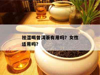 祛湿喝普洱茶有用吗？女性适用吗？