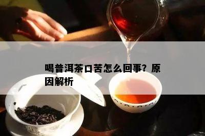 喝普洱茶口苦怎么回事？原因解析