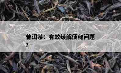 普洱茶：有效缓解便秘疑问？