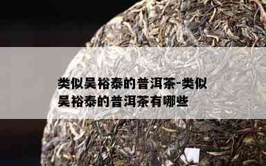 类似吴裕泰的普洱茶-类似吴裕泰的普洱茶有哪些