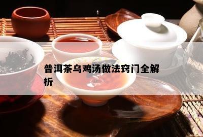 普洱茶乌鸡汤做法窍门全解析