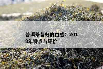 普洱茶昔归的口感：2018年特点与评价