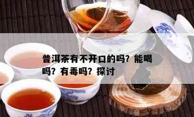 普洱茶有不开口的吗？能喝吗？有吗？探讨