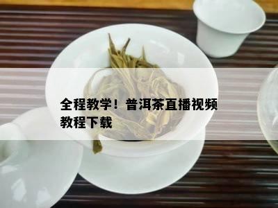 全程教学！普洱茶直播视频教程下载