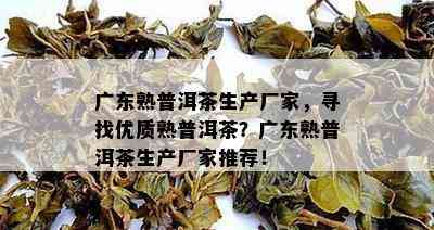 广东熟普洱茶生产厂家，寻找优质熟普洱茶？广东熟普洱茶生产厂家推荐！