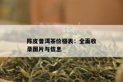 陈皮普洱茶价格表：全面收录图片与信息