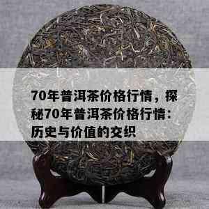 70年普洱茶价格行情，探秘70年普洱茶价格行情：历史与价值的交织