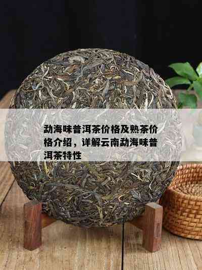 勐海味普洱茶价格及熟茶价格介绍，详解云南勐海味普洱茶特性