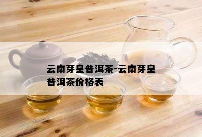 云南芽皇普洱茶-云南芽皇普洱茶价格表