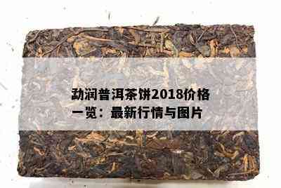 勐润普洱茶饼2018价格一览：最新行情与图片