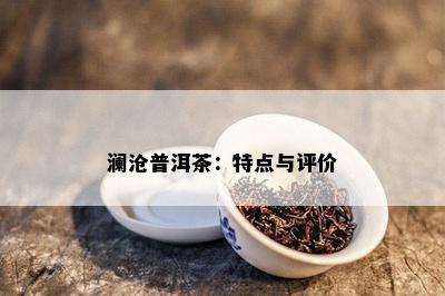 澜沧普洱茶：特点与评价