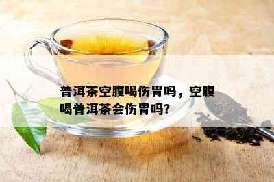 普洱茶空腹喝伤胃吗，空腹喝普洱茶会伤胃吗？