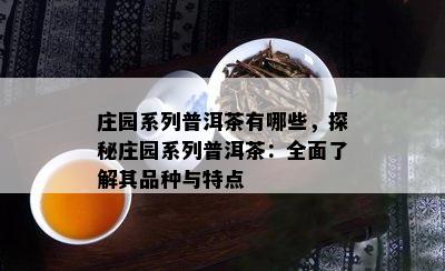 庄园系列普洱茶有哪些，探秘庄园系列普洱茶：全面熟悉其品种与特点