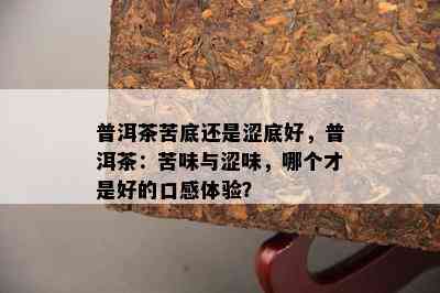 普洱茶苦底还是涩底好，普洱茶：苦味与涩味，哪个才是好的口感体验？