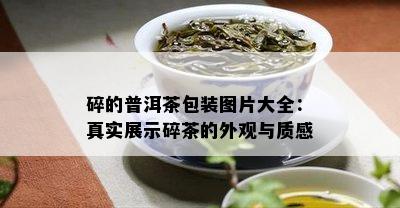 碎的普洱茶包装图片大全：真实展示碎茶的外观与质感