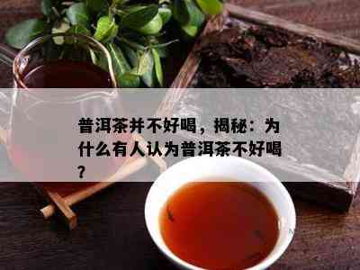 普洱茶并不好喝，揭秘：为什么有人认为普洱茶不好喝？