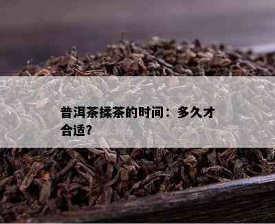 普洱茶揉茶的时间：多久才合适？