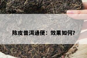 陈皮普洱通便：效果怎样？