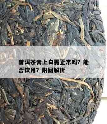 普洱茶膏上白霜正常吗？能否饮用？附图解析