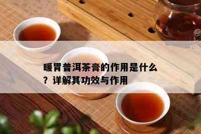 暖胃普洱茶膏的作用是什么？详解其功效与作用