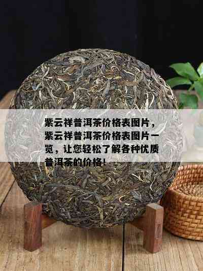 紫云祥普洱茶价格表图片，紫云祥普洱茶价格表图片一览，让您轻松熟悉各种优质普洱茶的价格！