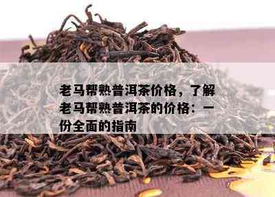 老马帮熟普洱茶价格，熟悉老马帮熟普洱茶的价格：一份全面的指南