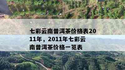 七彩云南普洱茶价格表2011年，2011年七彩云南普洱茶价格一览表