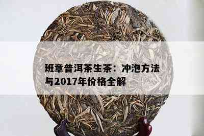 班章普洱茶生茶：冲泡方法与2017年价格全解