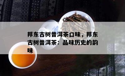 邦东古树普洱茶口味，邦东古树普洱茶：品味历史的韵味