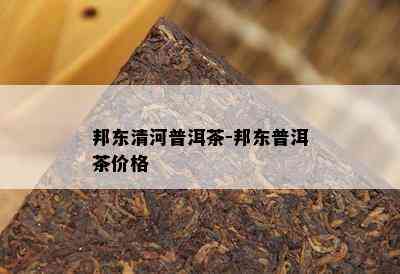 邦东清河普洱茶-邦东普洱茶价格