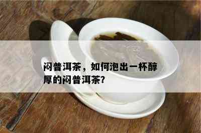 闷普洱茶，如何泡出一杯醇厚的闷普洱茶？